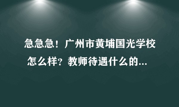 急急急！广州市黄埔国光学校 怎么样？教师待遇什么的，说说啊。