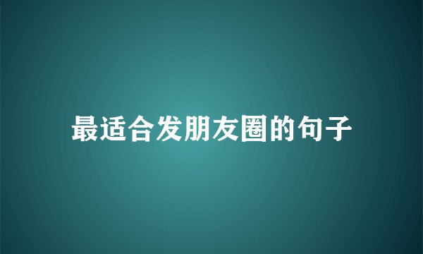 最适合发朋友圈的句子