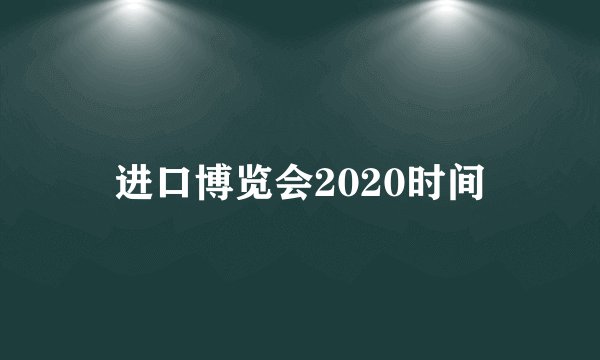 进口博览会2020时间