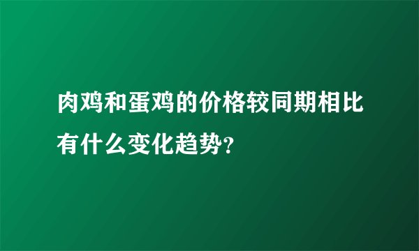 肉鸡和蛋鸡的价格较同期相比有什么变化趋势？