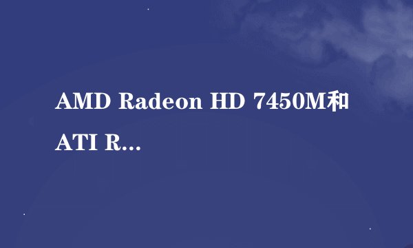 AMD Radeon HD 7450M和ATI Radeon HD 6470M区别