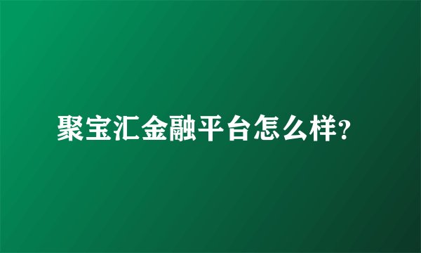 聚宝汇金融平台怎么样？