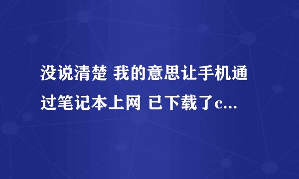 没说清楚 我的意思让手机通过笔记本上网 已下载了conectify的软件 就是出现错误 设置笔记本的宽带连接属性