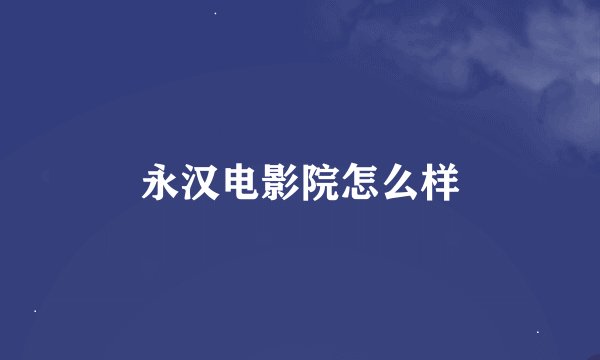 永汉电影院怎么样