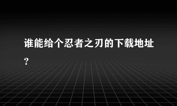 谁能给个忍者之刃的下载地址？