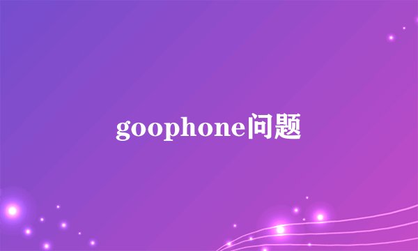 goophone问题