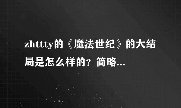 zhttty的《魔法世纪》的大结局是怎么样的？简略点就行了