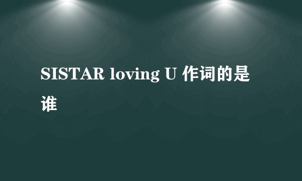 SISTAR loving U 作词的是谁