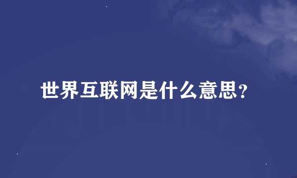 世界互联网是什么意思？