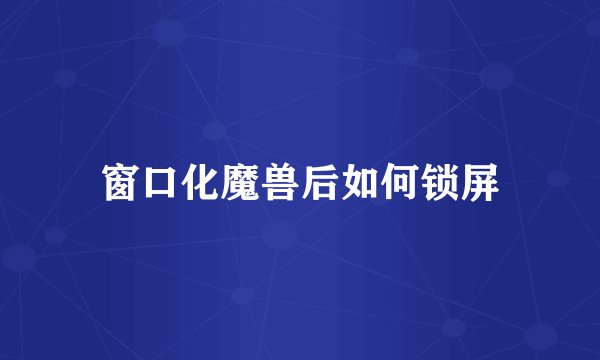 窗口化魔兽后如何锁屏