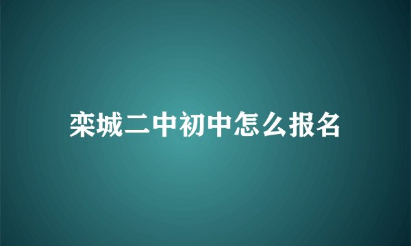 栾城二中初中怎么报名