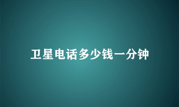卫星电话多少钱一分钟
