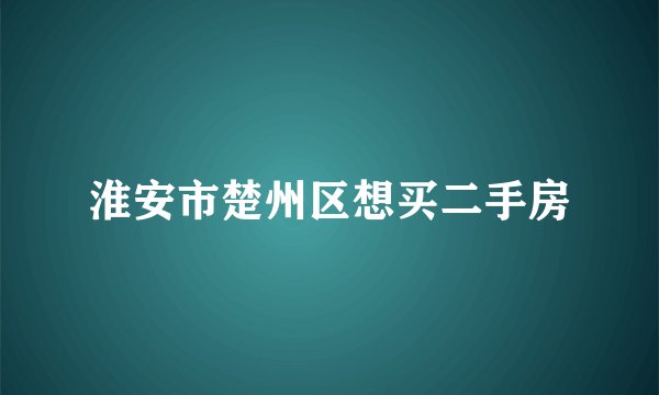 淮安市楚州区想买二手房