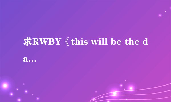 求RWBY《this will be the day》中文版