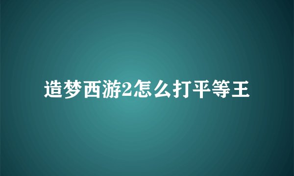 造梦西游2怎么打平等王