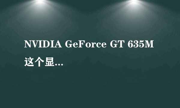 NVIDIA GeForce GT 635M这个显卡怎么样