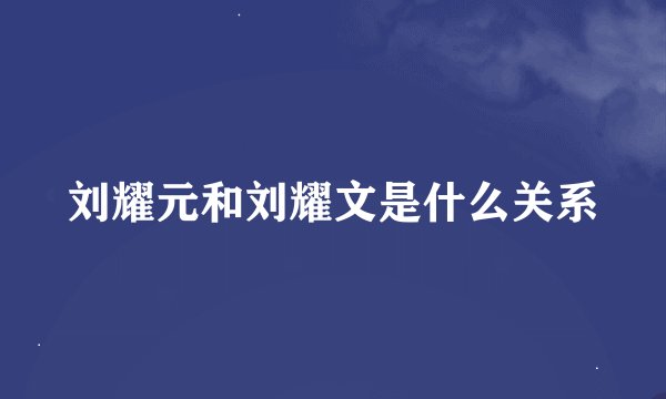 刘耀元和刘耀文是什么关系