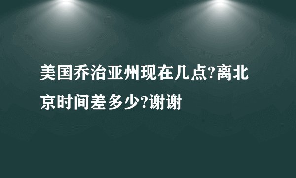 美国乔治亚州现在几点?离北京时间差多少?谢谢