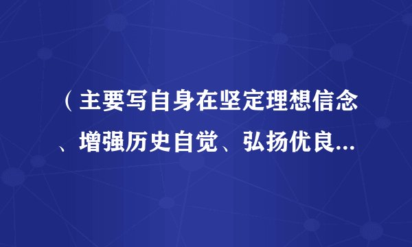 （主要写自身在坚定理想信念、增强历史自觉、弘扬优良传统、加强党性锤炼等方面还存在哪些差距和不足）？