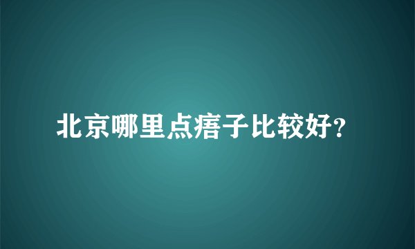 北京哪里点痦子比较好？