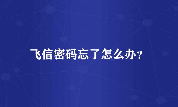 飞信密码忘了怎么办？