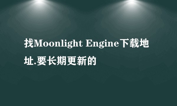 找Moonlight Engine下载地址.要长期更新的