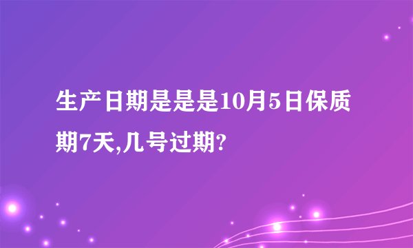 生产日期是是是10月5日保质期7天,几号过期?