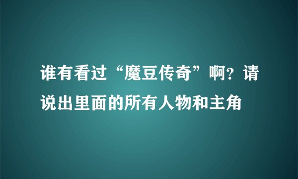 谁有看过“魔豆传奇”啊？请说出里面的所有人物和主角