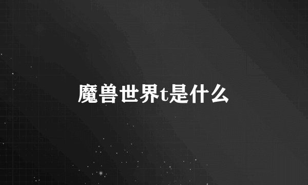魔兽世界t是什么