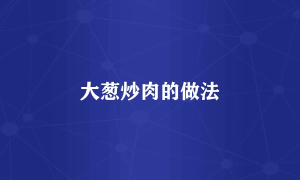 大葱炒肉的做法