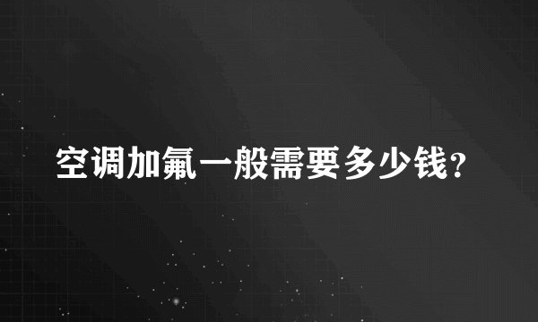 空调加氟一般需要多少钱?