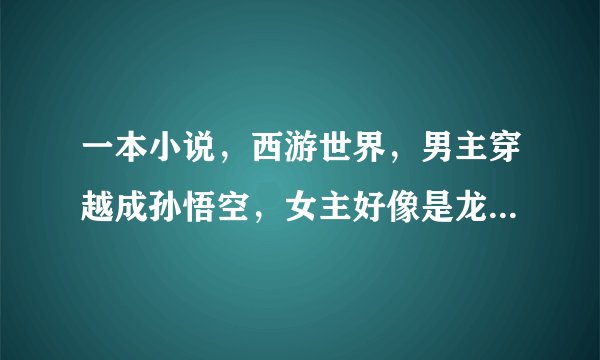 一本小说，西游世界，男主穿越成孙悟空，女主好像是龙女叫白翩纤，
