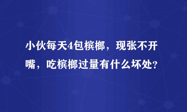 小伙每天4包槟榔，现张不开嘴，吃槟榔过量有什么坏处？