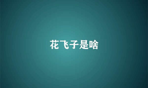 花飞子是啥