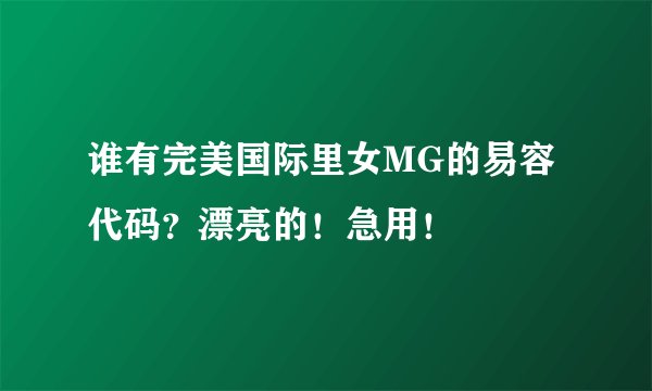 谁有完美国际里女MG的易容代码？漂亮的！急用！