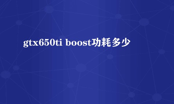 gtx650ti boost功耗多少