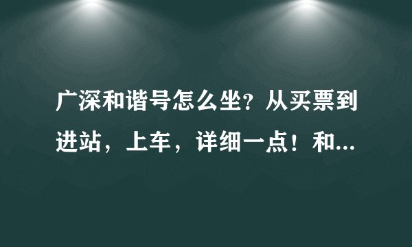 广深和谐号怎么坐?从买票到进站,上车,详细一点!和普通火车检票一样吗?