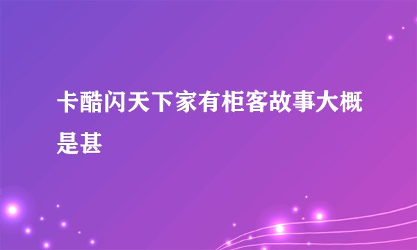 卡酷闪天下家有柜客故事大概是甚