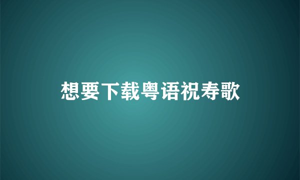 想要下载粤语祝寿歌