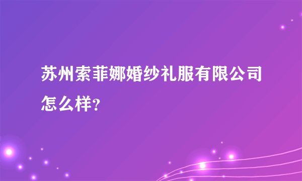 苏州索菲娜婚纱礼服有限公司怎么样？