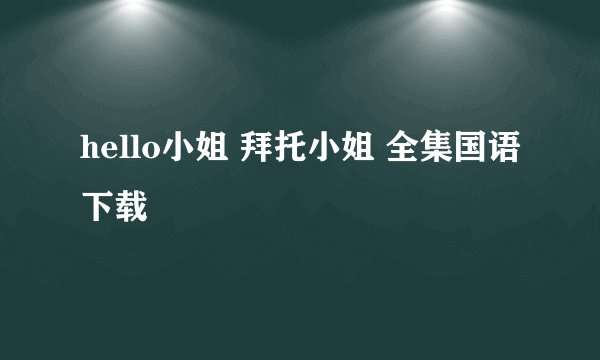 hello小姐 拜托小姐 全集国语下载