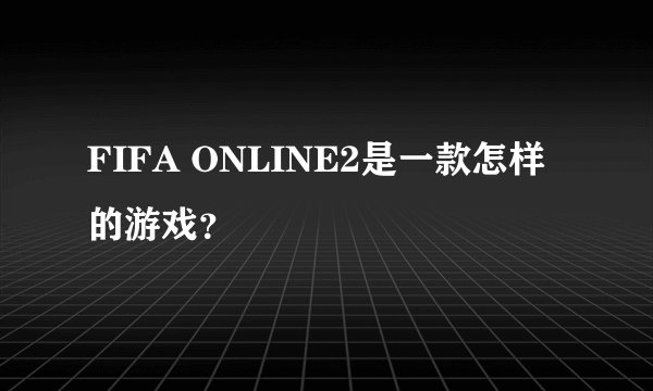 FIFA ONLINE2是一款怎样的游戏？