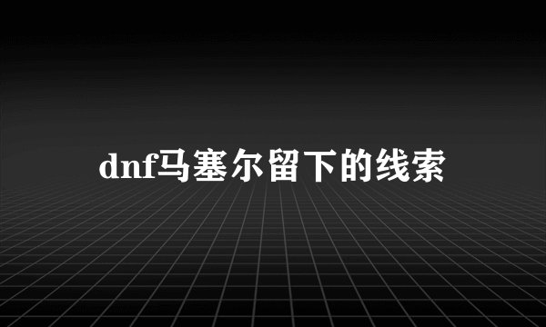 dnf马塞尔留下的线索