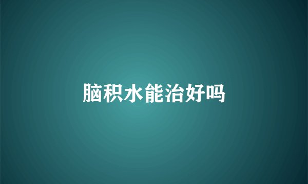 脑积水能治好吗