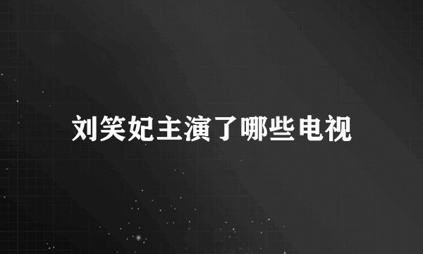 刘笑妃主演了哪些电视