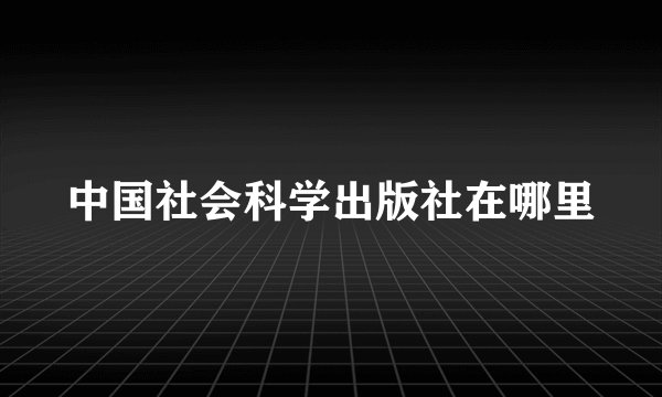 中国社会科学出版社在哪里
