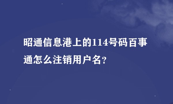 昭通信息港上的114号码百事通怎么注销用户名？
