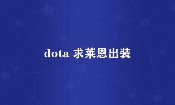dota 求莱恩出装