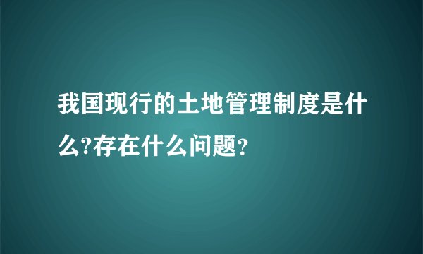 我国现行的土地管理制度是什么?存在什么问题？