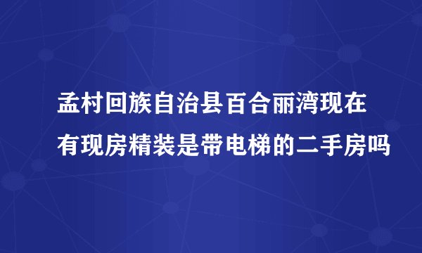 孟村回族自治县百合丽湾现在有现房精装是带电梯的二手房吗